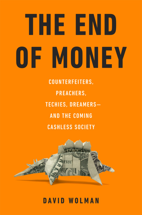 The End of Money: Counterfeiters, Preachers, Techies, Dreamers--and the Coming Cashless Society